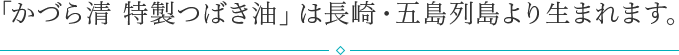 「かづら清 特製つばき油」は長崎・五島列島より生まれます。